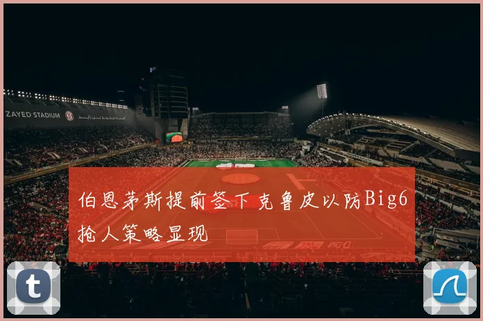 伯恩茅斯提前签下克鲁皮以防Big6抢人策略显现
