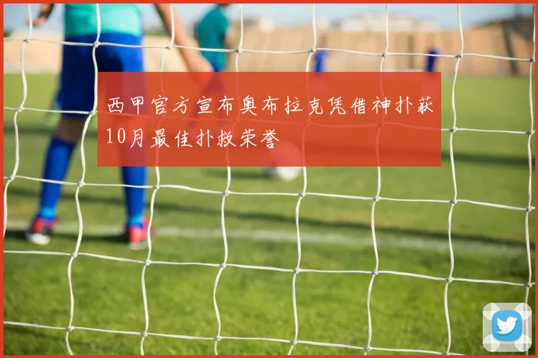 西甲官方宣布奥布拉克凭借神扑获10月最佳扑救荣誉