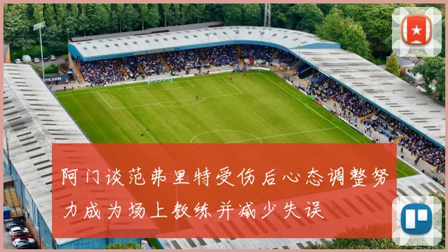 阿门谈范弗里特受伤后心态调整努力成为场上教练并减少失误