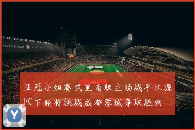 亚冠小组赛武里南联主场战平江源FC下轮将挑战成都蓉城争取胜利