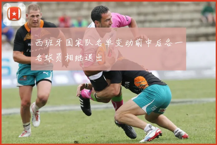 西班牙国家队名单变动前中后各一名球员相继退出