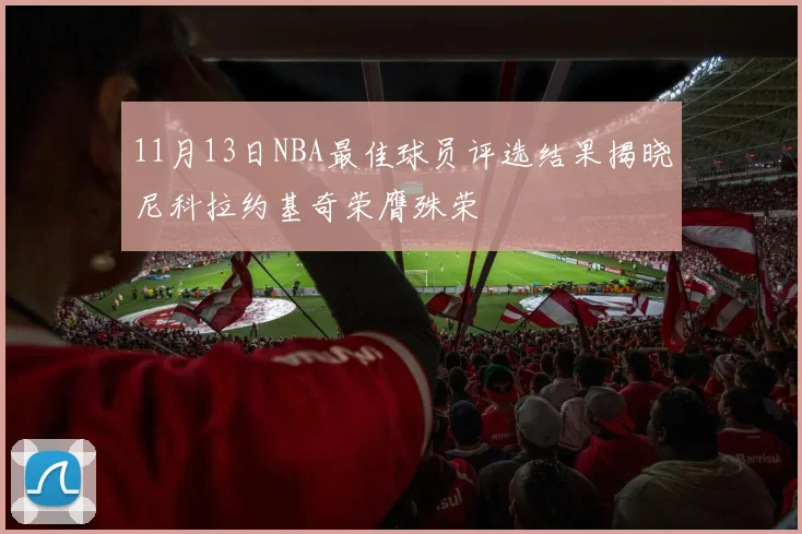 11月13日NBA最佳球员评选结果揭晓尼科拉约基奇荣膺殊荣