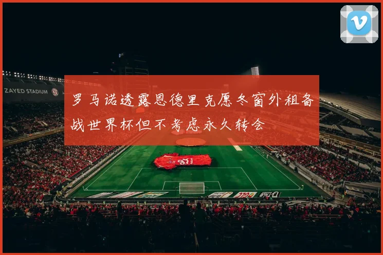罗马诺透露恩德里克愿冬窗外租备战世界杯但不考虑永久转会