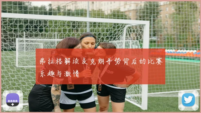 弗拉格解读麦克朗手势背后的比赛乐趣与激情