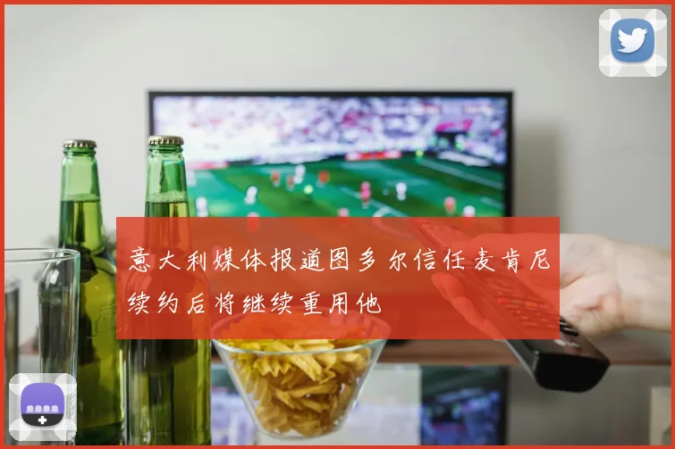 意大利媒体报道图多尔信任麦肯尼续约后将继续重用他
