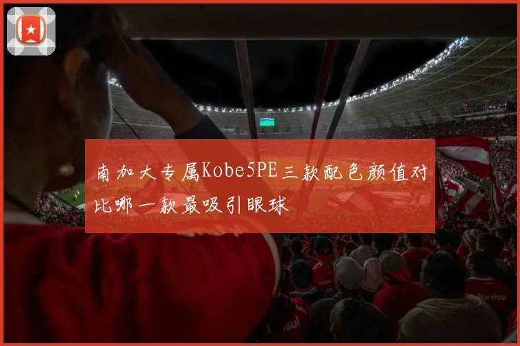 南加大专属Kobe5PE三款配色颜值对比哪一款最吸引眼球