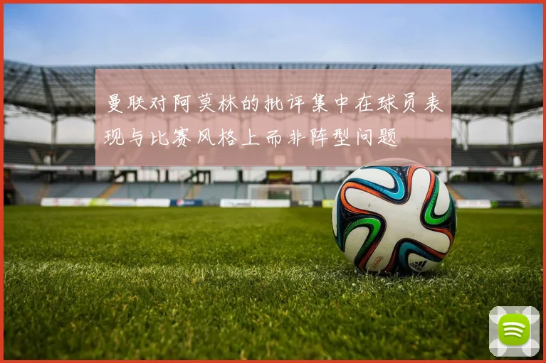 曼联对阿莫林的批评集中在球员表现与比赛风格上而非阵型问题