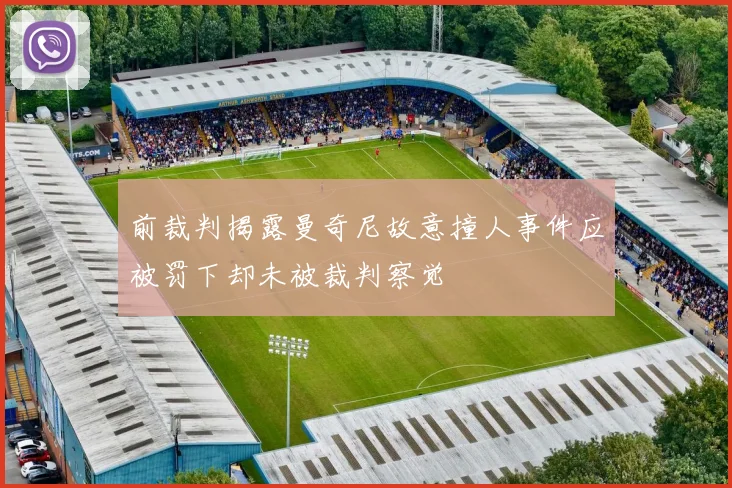 前裁判揭露曼奇尼故意撞人事件应被罚下却未被裁判察觉