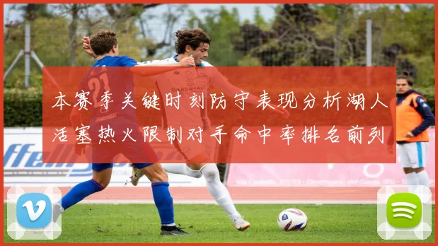 本赛季关键时刻防守表现分析湖人活塞热火限制对手命中率排名前列